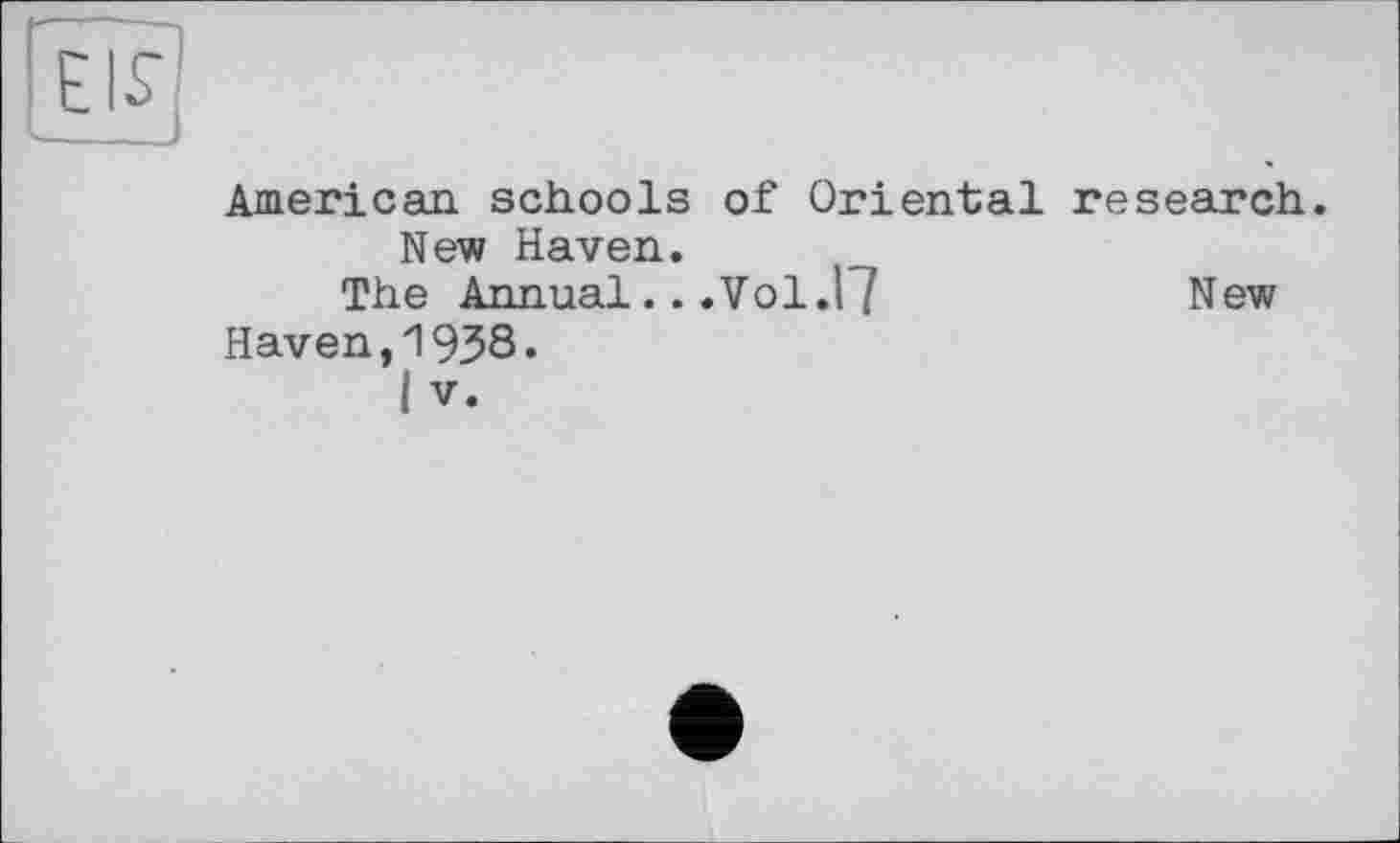 ﻿American schools of Oriental research. New Haven.
The Annual...Vol.17	New
Haven,19З8.
I V.